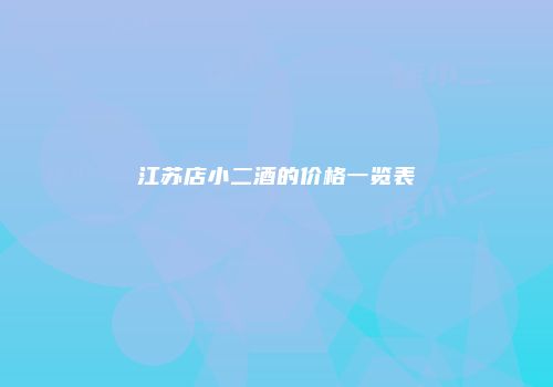 江苏店小二酒的价格一览表
