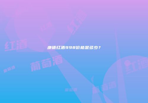 康德红酒998价格是多少？