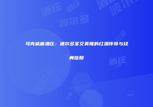 马克威廉酒庄：波尔多圣艾美隆的红酒传奇与经典佳酿