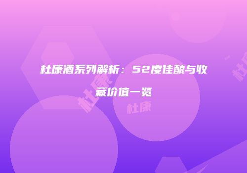 杜康酒系列解析：52度佳酿与收藏价值一览