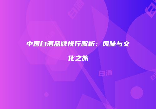 中国白酒品牌排行解析：风味与文化之旅