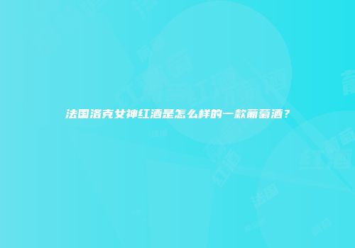 法国洛克女神红酒是怎么样的一款葡萄酒？