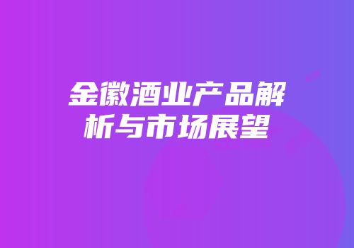 金徽酒业产品解析与市场展望