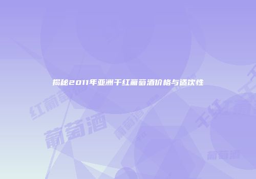 揭秘2011年亚洲干红葡萄酒价格与适饮性