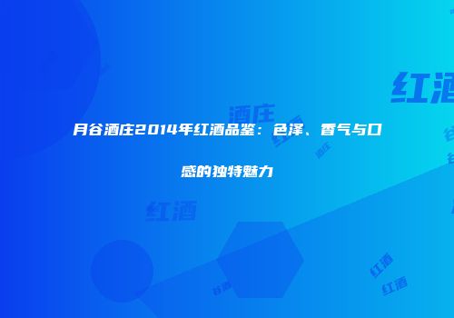 月谷酒庄2014年红酒品鉴：色泽、香气与口感的独特魅力