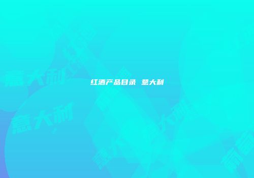 红酒产品目录 意大利
