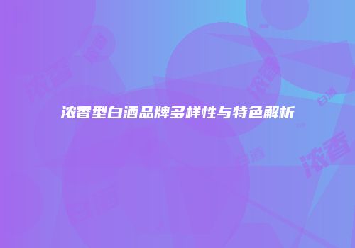 浓香型白酒品牌多样性与特色解析