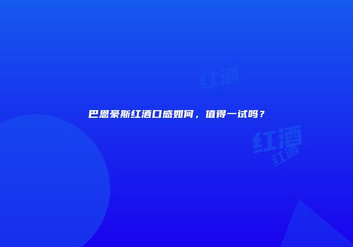 巴恩豪斯红酒口感如何，值得一试吗？