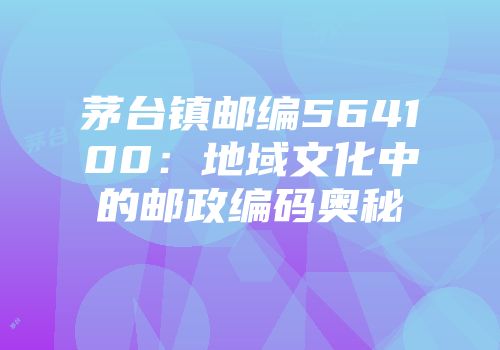 茅台镇邮编564100：地域文化中的邮政编码奥秘