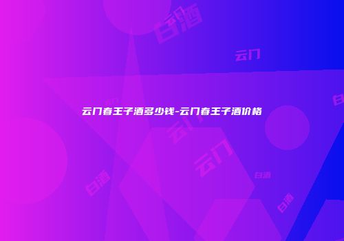 云门春王子酒多少钱-云门春王子酒价格