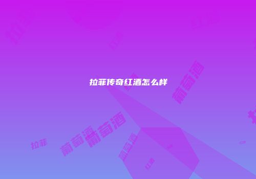 拉菲传奇红酒怎么样