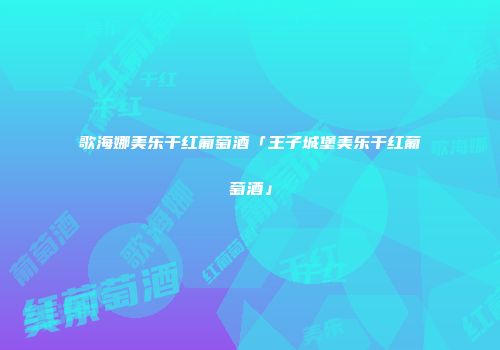 歌海娜美乐干红葡萄酒「王子城堡美乐干红葡萄酒」