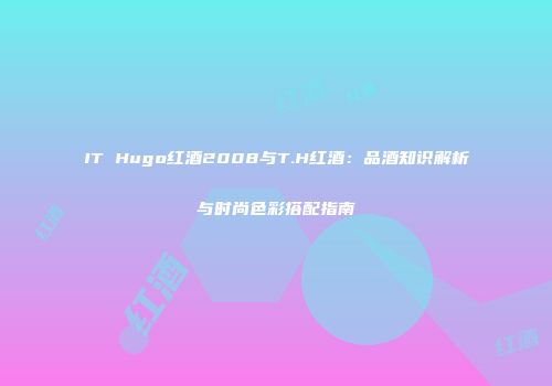 IT Hugo红酒2008与T.H红酒：品酒知识解析与时尚色彩搭配指南