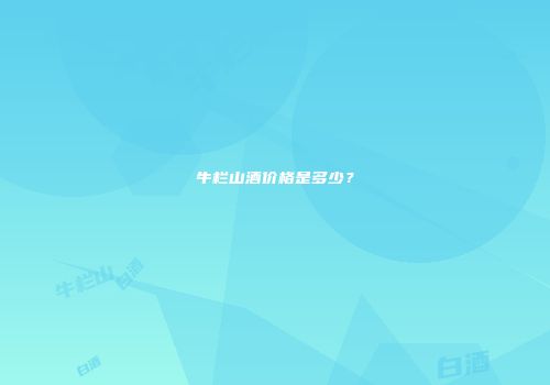 牛栏山酒价格是多少？