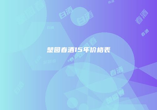 楚园春酒15年价格表