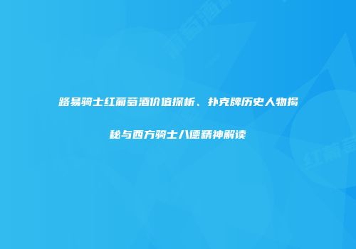 路易骑士红葡萄酒价值探析、扑克牌历史人物揭秘与西方骑士八德精神解读