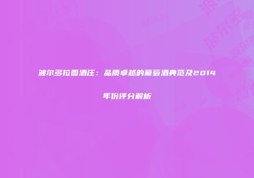 波尔多拉图酒庄：品质卓越的葡萄酒典范及2014年份评分解析