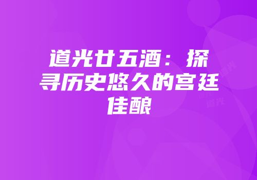 道光廿五酒：探寻历史悠久的宫廷佳酿