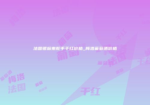 法国银标鬼舵手干红价格_梅洛葡萄酒价格
