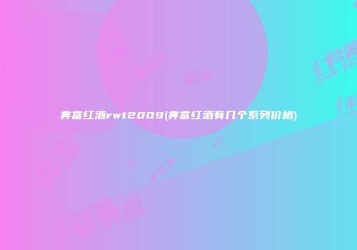 奔富红酒rwt2009(奔富红酒有几个系列价格)