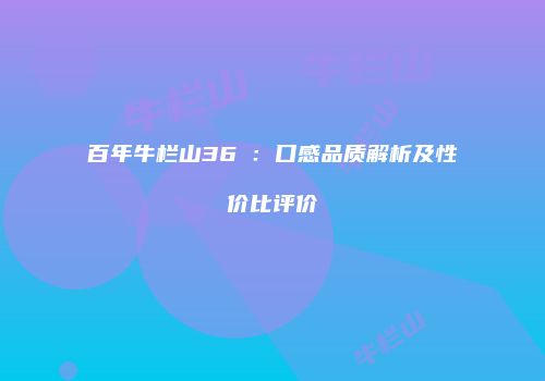 百年牛栏山36℃：口感品质解析及性价比评价