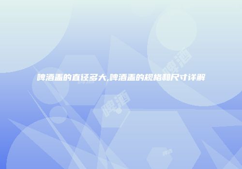 啤酒盖的直径多大,啤酒盖的规格和尺寸详解