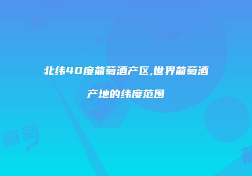 北纬40度葡萄酒产区,世界葡萄酒产地的纬度范围