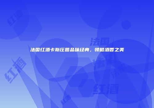 法国红酒卡斯庄园品味经典，领略酒香之美