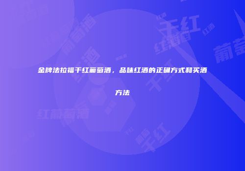 金牌法拉福干红葡萄酒，品味红酒的正确方式和买酒方法