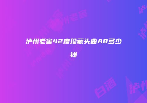 泸州老窖42度珍藏头曲A8多少钱