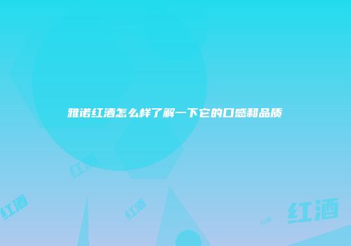 雅诺红酒怎么样了解一下它的口感和品质