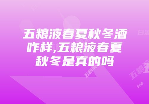 五粮液春夏秋冬酒咋样,五粮液春夏秋冬是真的吗
