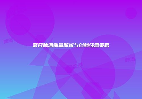 夏日啤酒销量解析与创新经营策略