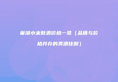 巢湖小米散酒价格一览（品质与价格并存的美酒佳酿）