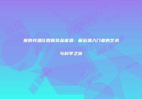 扳倒井酒庄四瓶装品鉴酒：葡萄酒入门者的艺术与科学之旅
