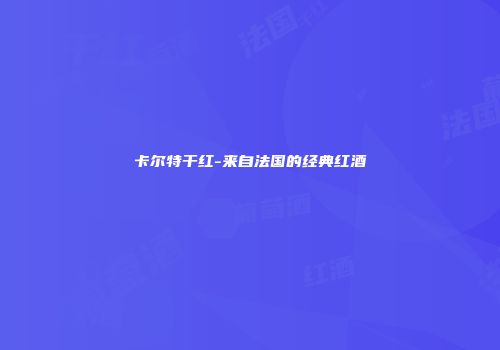 卡尔特干红-来自法国的经典红酒