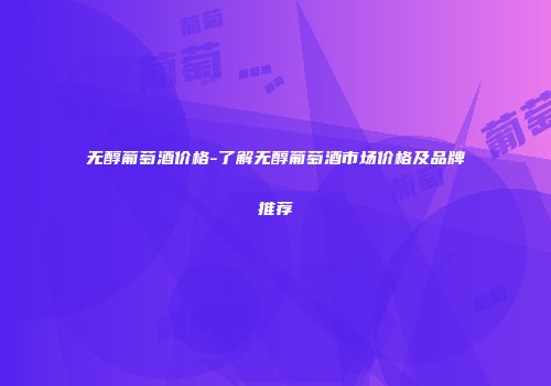 无醇葡萄酒价格-了解无醇葡萄酒市场价格及品牌推荐