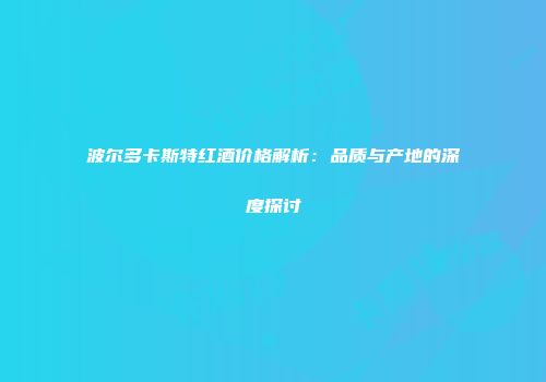 波尔多卡斯特红酒价格解析：品质与产地的深度探讨