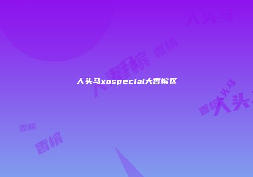 人头马xospecial大香槟区