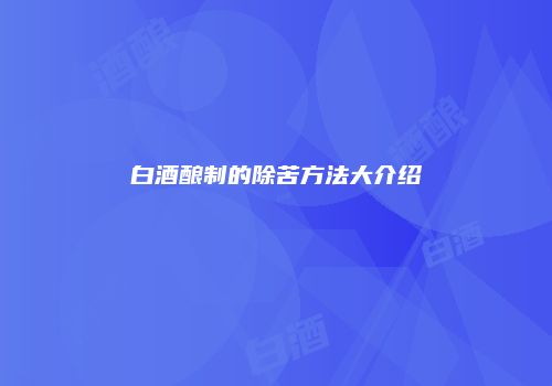 白酒酿制的除苦方法大介绍