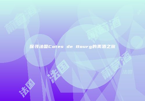 探寻法国Cotes de Bourg的美酒之旅