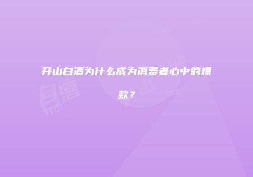 开山白酒为什么成为消费者心中的爆款？
