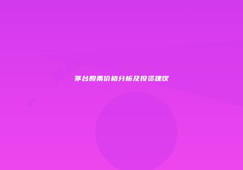 茅台股票价格分析及投资建议