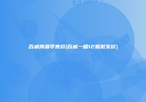 百威啤酒零售价(百威一箱12瓶批发价)