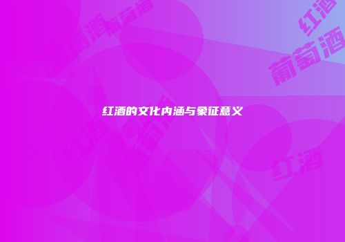 红酒的文化内涵与象征意义