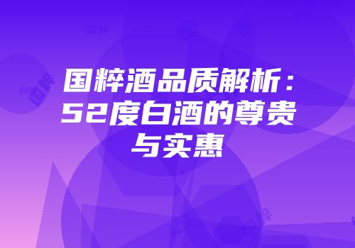 国粹酒品质解析：52度白酒的尊贵与实惠
