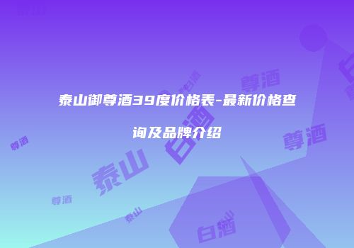 泰山御尊酒39度价格表-最新价格查询及品牌介绍