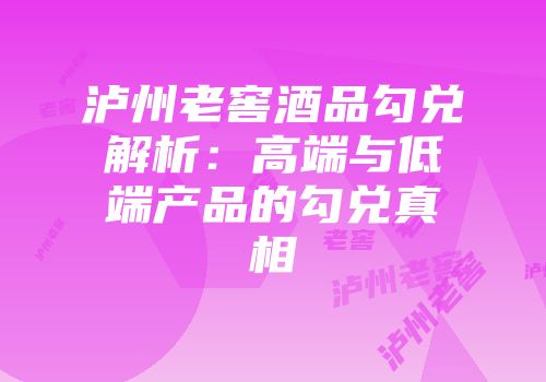 泸州老窖酒品勾兑解析：高端与低端产品的勾兑真相