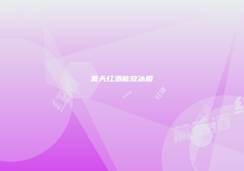 夏天红酒能放冰箱