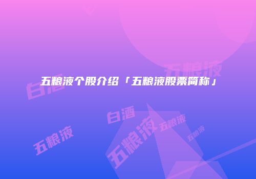 五粮液个股介绍「五粮液股票简称」